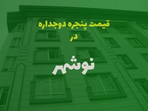 پنجره دوجداره در نوشهر مازندران