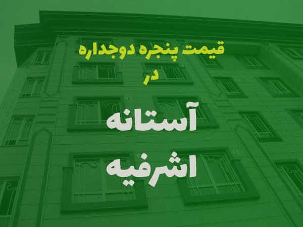 قیمت پنجره دوجداره در آستانه اشرفیه