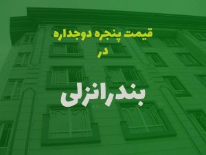 قیمت پنجره دوجداره در بندرانزلی