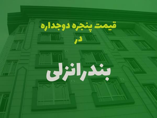 قیمت پنجره دوجداره در بندرانزلی