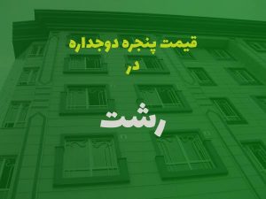 قیمت پنجره دوجداره در رشت