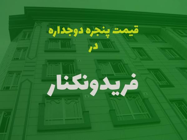 قیمت پنجره دوجداره در فریدونکنار