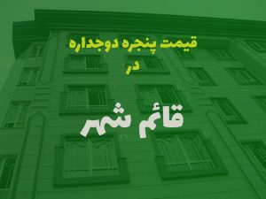 قیمت پنجره دوجداره در قائمشهر