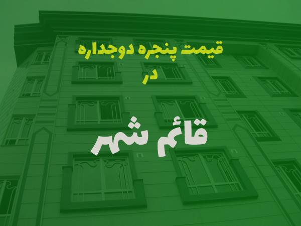 قیمت پنجره دوجداره در قائمشهر