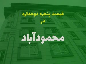 قیمت پنجره دوجداره در محمودآباد